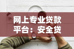 网上专业贷款平台：安全贷款攻略与正规渠道推荐