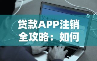 贷款APP注销全攻略:如何彻底关闭账户保障信息安全 贷款APP注销全攻略:如何彻底关闭账户保障信息安全