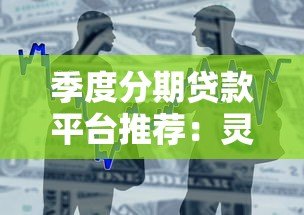 季度分期贷款平台推荐：灵活分期方案与低息借款攻略