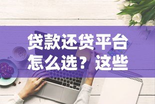 贷款还贷平台怎么选？这些避坑技巧必须知道