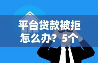 平台贷款被拒怎么办？5个真实有效的补救方案