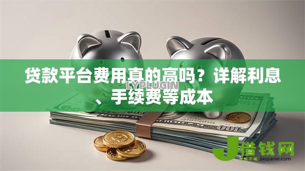贷款平台费用真的高吗？详解利息、手续费等成本