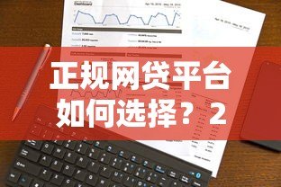 正规网贷平台如何选择？2023年低利率靠谱渠道推荐
