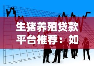 生猪养殖贷款平台推荐:如何申请低息贷款快速扩大规模 生猪养殖贷款平台推荐:如何申请低息贷款快速扩大规模