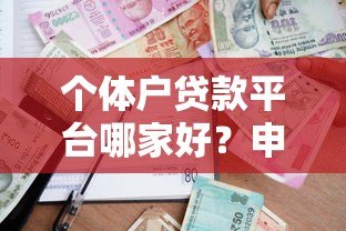 个体户贷款平台哪家好?申请条件+流程全解析 个体户贷款平台哪家好?申请条件+流程全解析