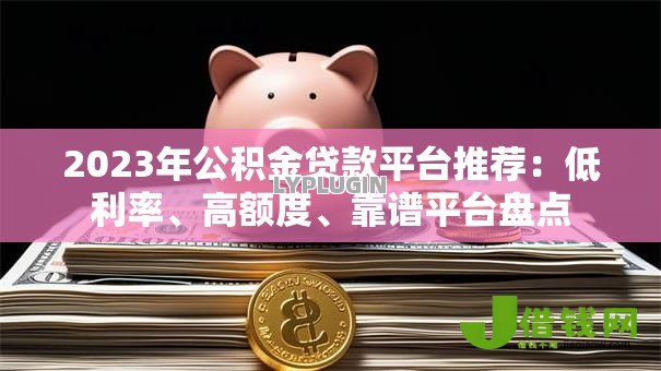 2023年公积金贷款平台推荐：低利率、高额度、靠谱平台盘点