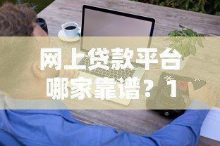 网上贷款平台哪家靠谱？10个技巧教你选对正规渠道