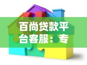 百尚贷款平台客服:专业贷款服务与问题解决指南 百尚贷款平台客服:专业贷款服务与问题解决指南