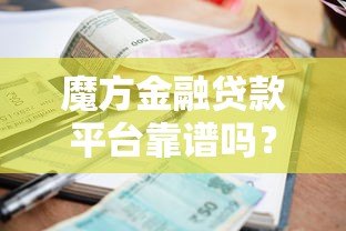 魔方金融贷款平台靠谱吗？5分钟看懂申请条件、利息和避坑技巧