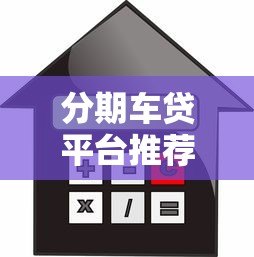 分期车贷平台推荐：低利率、灵活还款的贷款方案解析