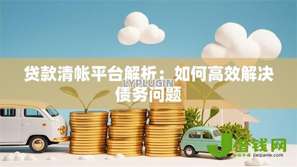贷款清帐平台解析：如何高效解决债务问题