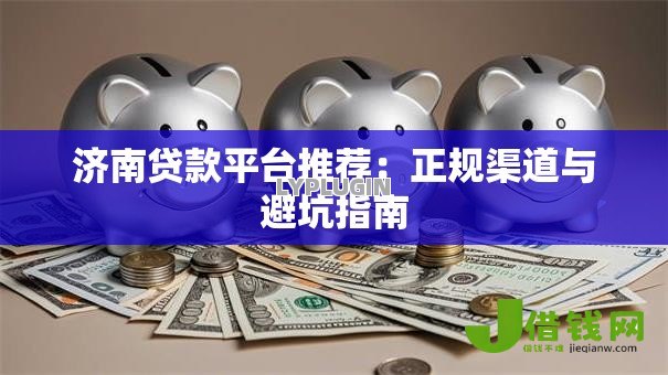 济南贷款平台推荐：正规渠道与避坑指南