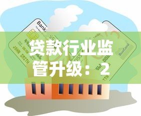 贷款行业监管升级:2023年打击违规平台最新政策解读 贷款行业监管升级:2023年打击违规平台最新政策解读