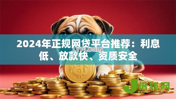 2024年正规网贷平台推荐：利息低、放款快、资质安全