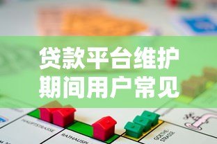 贷款平台维护期间用户常见问题及应对指南