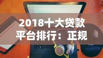 2018十大贷款平台排行：正规靠谱渠道推荐