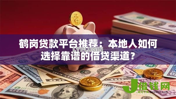 鹤岗贷款平台推荐:本地人如何选择靠谱的借贷渠道? 鹤岗贷款平台推荐:本地人如何选择靠谱的借贷渠道?
