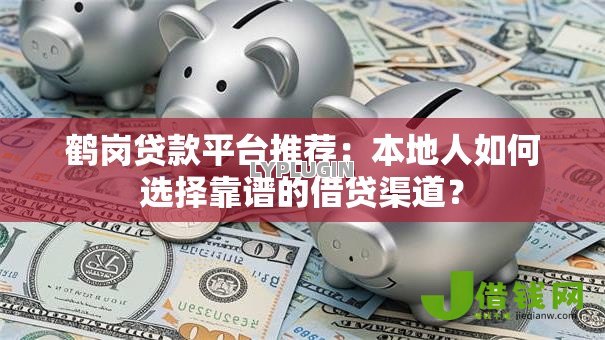 鹤岗贷款平台推荐:本地人如何选择靠谱的借贷渠道? 鹤岗贷款平台推荐:本地人如何选择靠谱的借贷渠道?