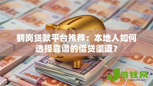 鹤岗贷款平台推荐:本地人如何选择靠谱的借贷渠道? 鹤岗贷款平台推荐:本地人如何选择靠谱的借贷渠道?