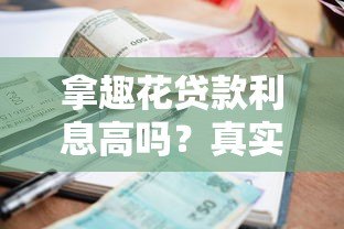 拿趣花贷款利息高吗?真实利率测评与用户反馈分析 拿趣花贷款利息高吗?真实利率测评与用户反馈分析