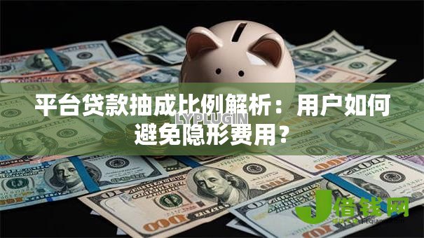 平台贷款抽成比例解析:用户如何避免隐形费用? 平台贷款抽成比例解析:用户如何避免隐形费用?
