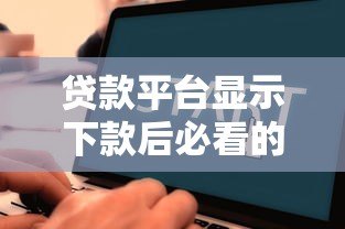贷款平台显示下款后必看的全流程解析 贷款平台显示下款后必看的全流程解析