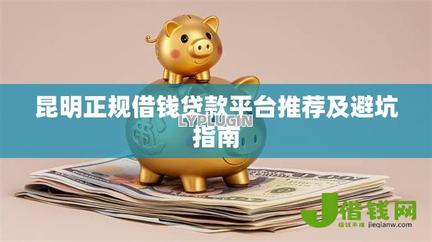 昆明正规借钱贷款平台推荐及避坑指南