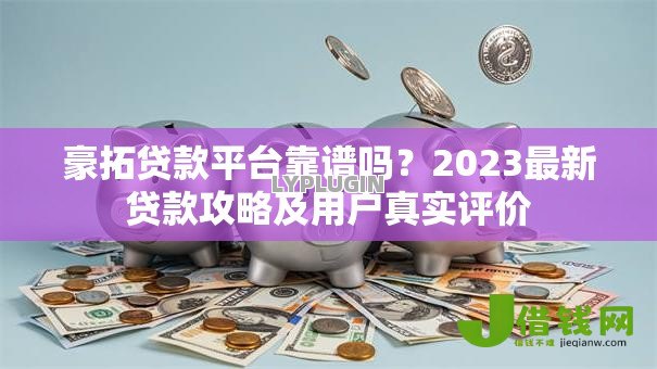 豪拓贷款平台靠谱吗？2023最新贷款攻略及用户真实评价