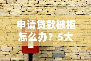 申请贷款被拒怎么办?5大常见原因及解决办法全解析 申请贷款被拒怎么办?5大常见原因及解决办法全解析