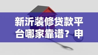 新沂装修贷款平台哪家靠谱？申请流程与避坑指南