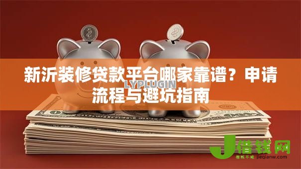 新沂装修贷款平台哪家靠谱？申请流程与避坑指南