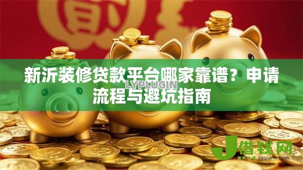 新沂装修贷款平台哪家靠谱？申请流程与避坑指南