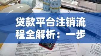 贷款平台注销流程全解析：一步步教你彻底关闭账户