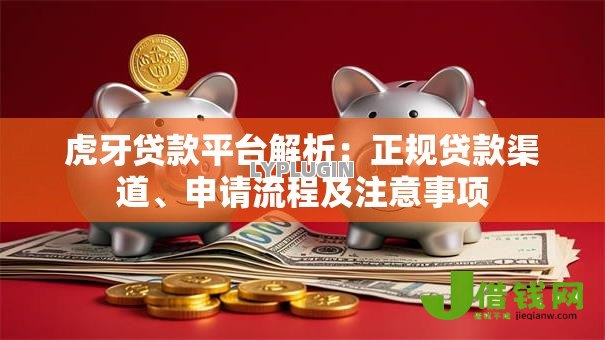 虎牙贷款平台解析：正规贷款渠道、申请流程及注意事项