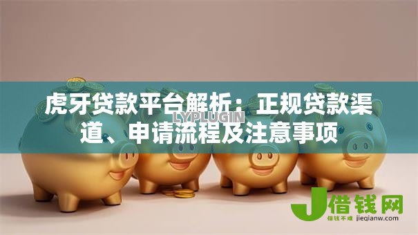虎牙贷款平台解析：正规贷款渠道、申请流程及注意事项