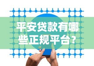 平安贷款有哪些正规平台?盘点官方渠道及合作机构 平安贷款有哪些正规平台?盘点官方渠道及合作机构