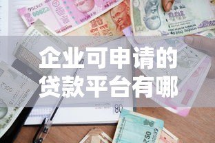 企业可申请的贷款平台有哪些?2023年最新申请指南 企业可申请的贷款平台有哪些?2023年最新申请指南