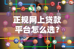 正规网上贷款平台怎么选?这5个关键点一定要看 正规网上贷款平台怎么选?这5个关键点一定要看