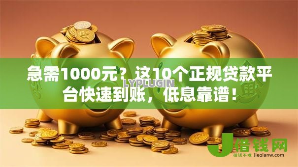急需1000元？这10个正规贷款平台快速到账，低息靠谱！