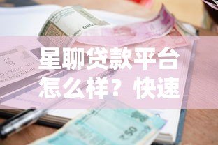 星聊贷款平台怎么样?快速审批、低利率、灵活还款全解析 星聊贷款平台怎么样?快速审批、低利率、灵活还款全解析