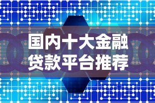 国内十大金融贷款平台推荐：正规低息快速到账
