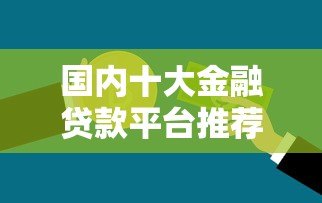 国内十大金融贷款平台推荐：正规低息快速到账