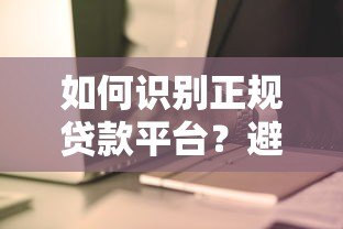 如何识别正规贷款平台?避开这8个陷阱,安全借钱不踩坑! 如何识别正规贷款平台?避开这8个陷阱,安全借钱不踩坑!