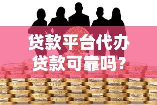 贷款平台代办贷款可靠吗?揭秘风险与避坑指南 贷款平台代办贷款可靠吗?揭秘风险与避坑指南