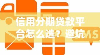 信用分期贷款平台怎么选？避坑指南与实用攻略