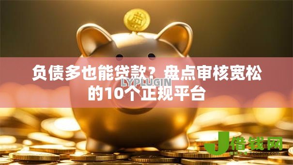 负债多也能贷款?盘点审核宽松的10个正规平台 负债多也能贷款?盘点审核宽松的10个正规平台