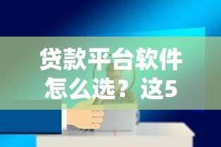 贷款平台软件怎么选？这5个关键点帮你避坑