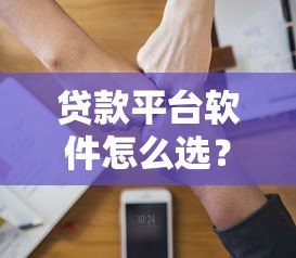 贷款平台软件怎么选？这5个关键点帮你避坑