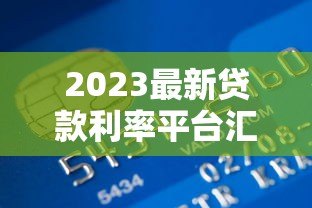 2023最新贷款利率平台汇总:银行、网贷平台对比指南 2023最新贷款利率平台汇总:银行、网贷平台对比指南