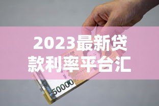 2023最新贷款利率平台汇总:银行、网贷平台对比指南 2023最新贷款利率平台汇总:银行、网贷平台对比指南